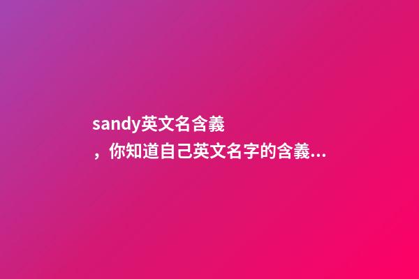sandy英文名含義，你知道自己英文名字的含義嗎-第1張-觀點-玄機派